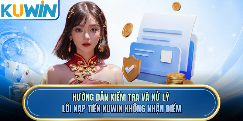 Hướng dẫn kiểm tra và xử lý lỗi nạp tiền KUWIN không nhận điểm 