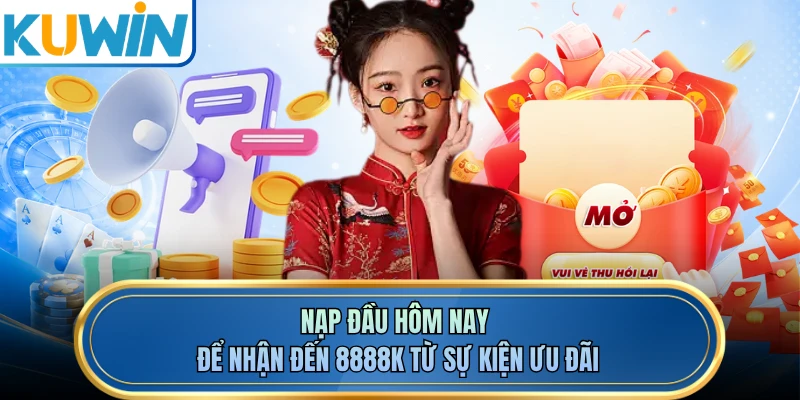 Nạp đầu hôm nay để nhận đến 8888K từ sự kiện ưu đãi 